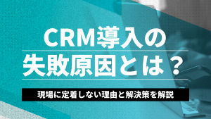 CRM導入の失敗原因とは？現場に定着しない理由と解決策を解説