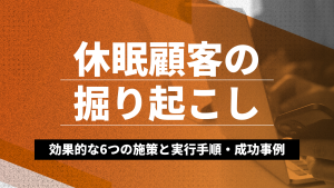 休眠顧客の掘り起こし｜効果的な6つの施策と実行手順・成功事例