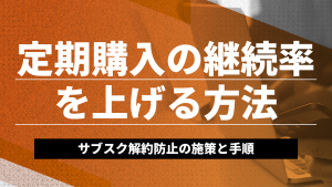 定期購入の継続率を上げる方法｜サブスク解約防止の施策と手順