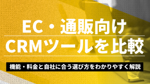 EC・通販向けCRMツールを比較｜機能・料金と自社に合う選び方をわかりやすく解説