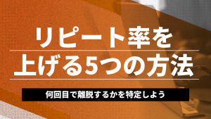 リピート率を上げる5つの方法とは？何回目で離脱するかを特定しよう